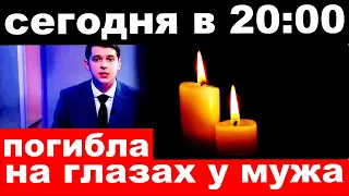 сегодня в 20 :00 /  погибла на глазах у мужа .. / заслуженная артистка России