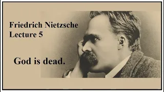 Friedrich Nietzsche, Lecture 5:  God is Dead