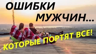 Каким НЕ нужно быть мужчине? - ТОП 7 ошибок с девушками!