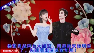 【NEWS TT7008月4日】#杨紫 #肖战 同台太甜蜜，#肖战 的双标明显了，央视晒出演员童年照！#Yang Zi #xiaozhan