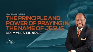 The Principle and Power Of Praying In The Name Of Jesus | Dr. Myles Munroe