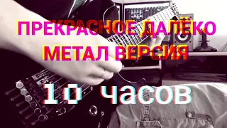 Прекрасное Далеко (метал версия) 10 часов