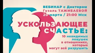 Открытый вебинар Ускользающее счастье 10 невидимых ловушек в отношениях с Доктором Гузаль Тажибаевой