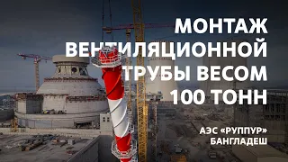 Монтаж вентиляционной трубы весом 100 тонн на АЭС «Руппур»