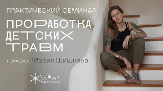 Проработка детских травм.  Теория и практика. Мария Шишкина.