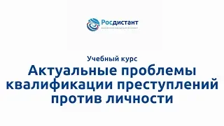 Вводная видеолекция "Актуальные проблемы квалификации преступлений против личности"