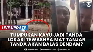 🔴LIVE UPDATE: TANDA TEMPAT Lokasi Tewasnya Mat Tanjar Diberi Tumpukan Kayu, Tanda Balas Dendam?