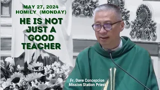 HE IS NOT JUST A GOOD TEACHER - Homily by Fr Dave Concepcion on May 27, 2024