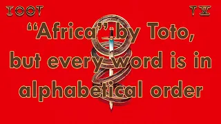 "Africa" by Toto but every word is in alphabetical order