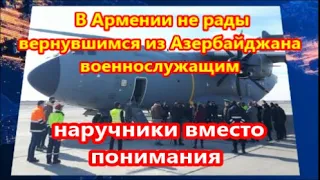 В Армении не рады вернувшимся из Азербайджана военнослужащим -   наручники вместо понимания