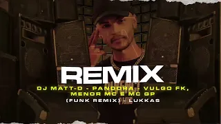 DJ MATT-D - PANDORA - VULGO FK MENOR MC E MC GP (FUNK REMIX) - LUKKAS