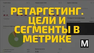 Цели и сегменты в метрике.  Ретаргетинг Яндекс директ часть 1