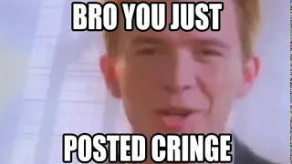 Rick Astley   Bro you just posted cringe