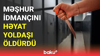 Bakıda məşhur idmançını həyat yoldaşı qətlə yetirdi - BAKU TV