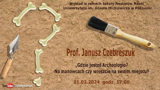 prof. Janusz Czebreszuk - „Gdzie jesteś Archeologio? Na manowcach czy wreszcie na swoim miejscu?"