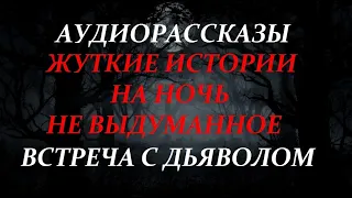 ЖУТКИЕ ИСТОРИИ НА НОЧЬ-ВСТРЕЧА С ДЬЯВОЛОМ