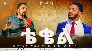 ቴቄል | Teqel | ክፍል 10 | በማርያም ጉዳይ የተደረገ ከባድ ክርክር | 2022 - Mehreteab Asefa
