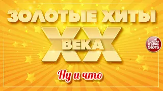 ЗОЛОТЫЕ ХИТЫ XX-го ВЕКА ✮ НУ И ЧТО ✮ ЛЕПС ГРИГОРИЙ ✮