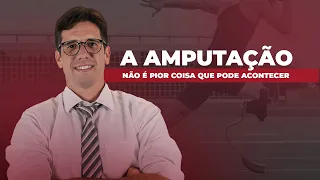 A AMPUTAÇÃO NÃO É A PIOR COISA QUE PODE ACONTECER!