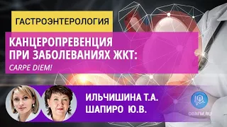 Гастроэнтеролог Ильчишина Т.А.: Канцеропревенция при заболеваниях ЖКТ: Carpe diem!