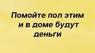 Помойте пол этим и в доме будут деньги.