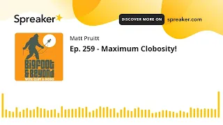 Ep. 259 - Maximum Clobosity!