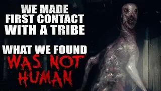 "We made first contact with a new tribe. What we found was not human" Creepypasta