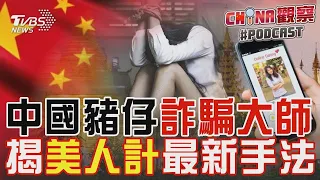 中國豬仔「詐騙大師」 揭「美人計」最新手法｜CHINA觀察PODCAST