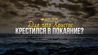 Для чего Христос крестился в покаяние? | "Библия говорит" | 786