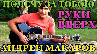 Руки Вверх - полечу за тобою , Андрей Макаров кавер