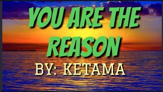 YOU ARE THE REASON LYRICS ( KETAMA)