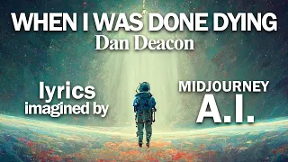 When I Was Done Dying - Dan Deacon - Lyrics imagined by A.I.