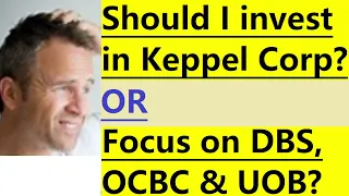 Invest in  Keppel Corp OR focus on DBS, OCBC and UOB?