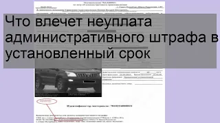 Что влечет неуплата административного штрафа в установленный срок