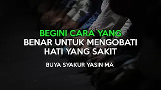 BUYA SYAKUR BEGINI CARA YANG BENAR UNTUK MENGOBATI HATI YANG SAKIT