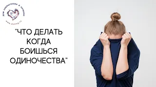 Что делать, когда боишься одиночества?