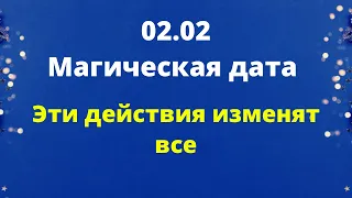 02. 02 - Счастливая дата. Эти действия изменят всё.