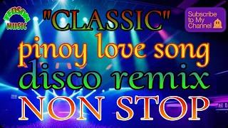 CLASSIC~PINOY LOVE SONG~DISCO REMIX~NON STOP~NO COPYRIGHT..