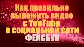 Как правильно выложить видео с YouTube в социальной сети ФЕЙСБУК