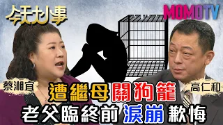 遭繼母關狗籠 老父臨終前淚崩歉悔 20201113 蔡湘宜 高仁和 吳娟瑜【今天大小事】完整版