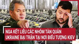 Điểm nóng thế giới 3/5: Nga kết liễu các nhóm tàn quân, Ukraine bại trận tại nơi biểu tượng Kiev