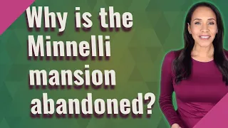 Why is the Minnelli mansion abandoned?