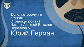 Юрий Герман. Дело, которому ты служишь. Страницы романа. Читает Алексей Баталов. Передача 5