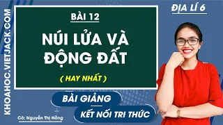 Địa lí 6 Kết nối tri thức Bài 12: Núi lửa và động đất - Cô Nguyễn Hằng (HAY NHẤT)