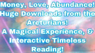 ABUNDANCE , MONEY, LOVE, HUGE DOWNLOADS FROM THE ARCTURIANS! A Magical, & Interactive Experience!!