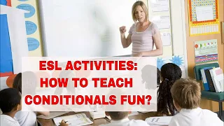 7 ESL Activities for Teaching Conditionals in the TEFL Classroom| ITTT | TEFL Blog