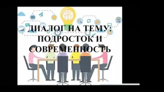 Диалог на тему: «Подросток и современность»