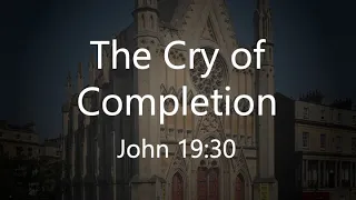 The Cry of Completion - John 19:30 (21/04/24 PM w/c)