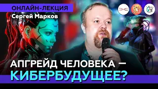 Апгрейд человека: киборги, интерфейсы мозг-компьютер, био-протезы... Сергей Марков #Онлайн_лекция