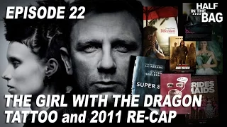 Half in the Bag Episode 22: The Girl with the Dragon Tattoo and 2011 Re-Cap